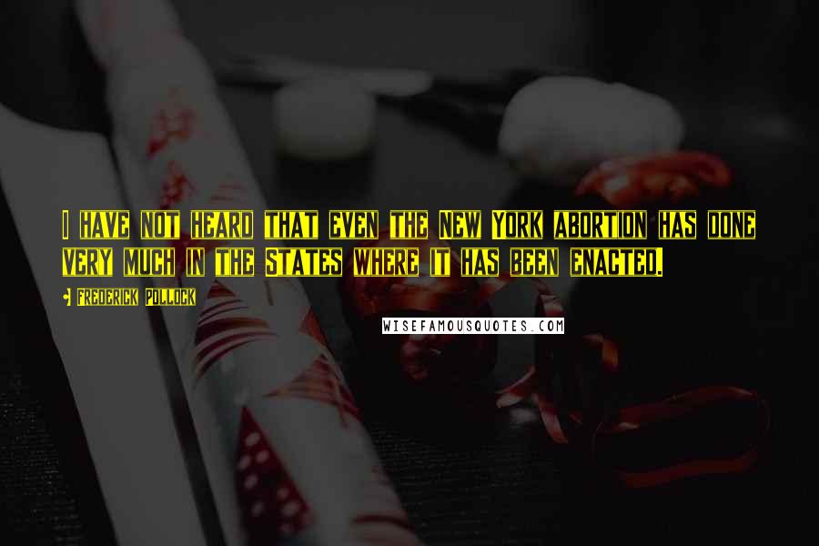 Frederick Pollock Quotes: I have not heard that even the New York abortion has done very much in the States where it has been enacted.