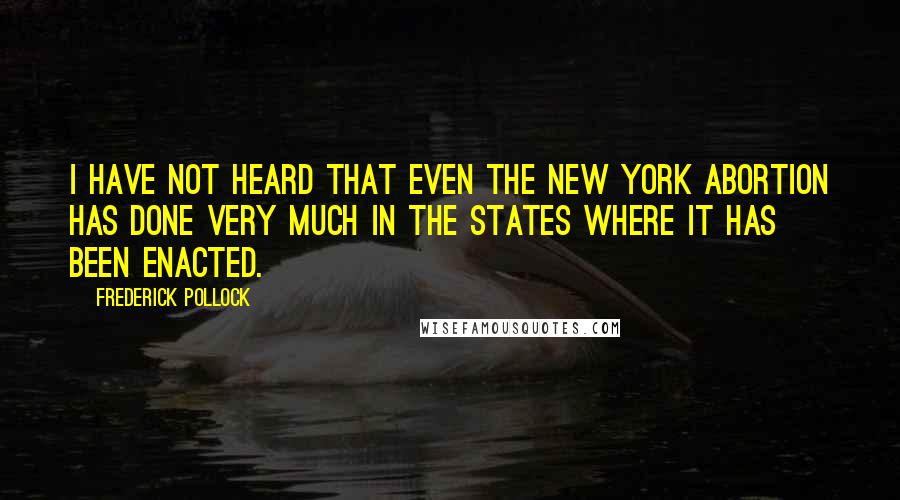 Frederick Pollock Quotes: I have not heard that even the New York abortion has done very much in the States where it has been enacted.
