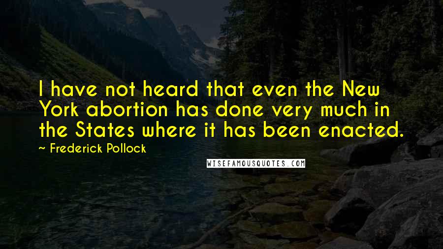 Frederick Pollock Quotes: I have not heard that even the New York abortion has done very much in the States where it has been enacted.