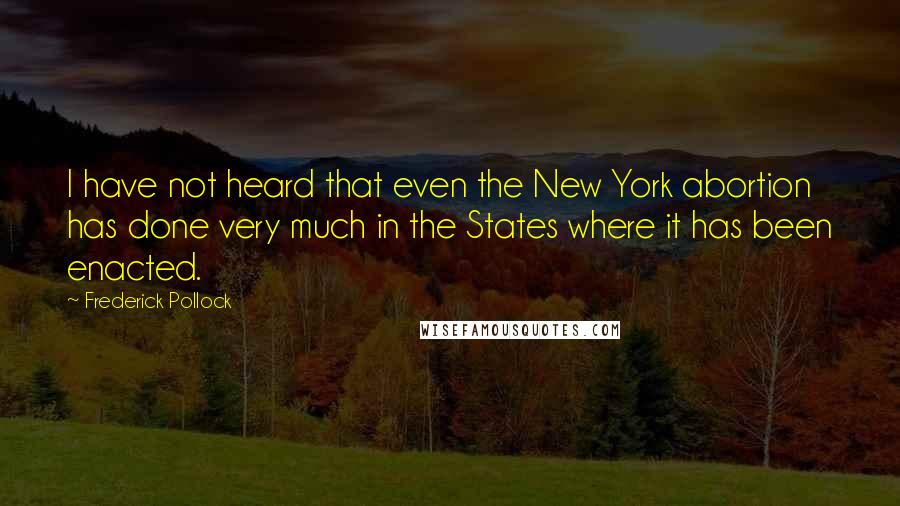 Frederick Pollock Quotes: I have not heard that even the New York abortion has done very much in the States where it has been enacted.
