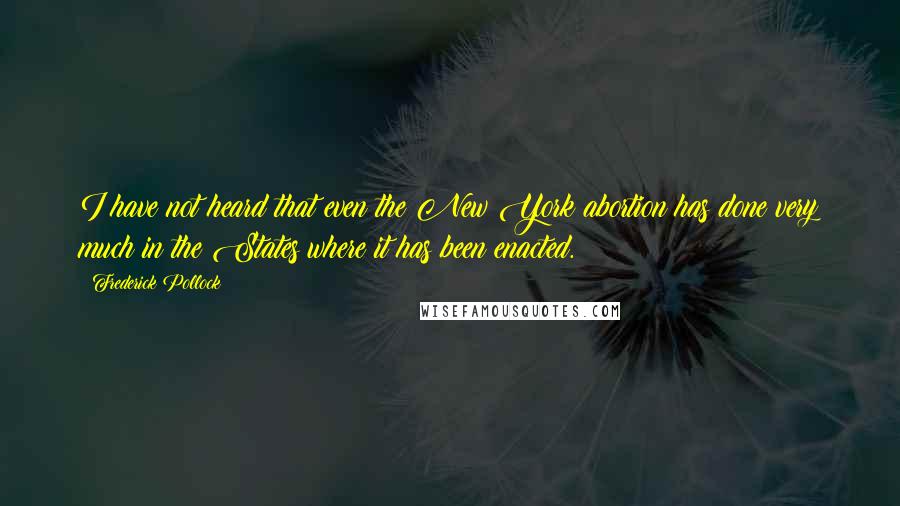 Frederick Pollock Quotes: I have not heard that even the New York abortion has done very much in the States where it has been enacted.