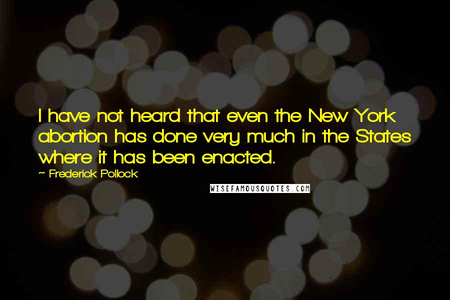 Frederick Pollock Quotes: I have not heard that even the New York abortion has done very much in the States where it has been enacted.