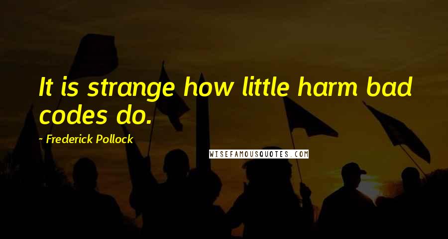Frederick Pollock Quotes: It is strange how little harm bad codes do.