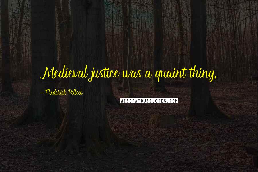 Frederick Pollock Quotes: Medieval justice was a quaint thing.