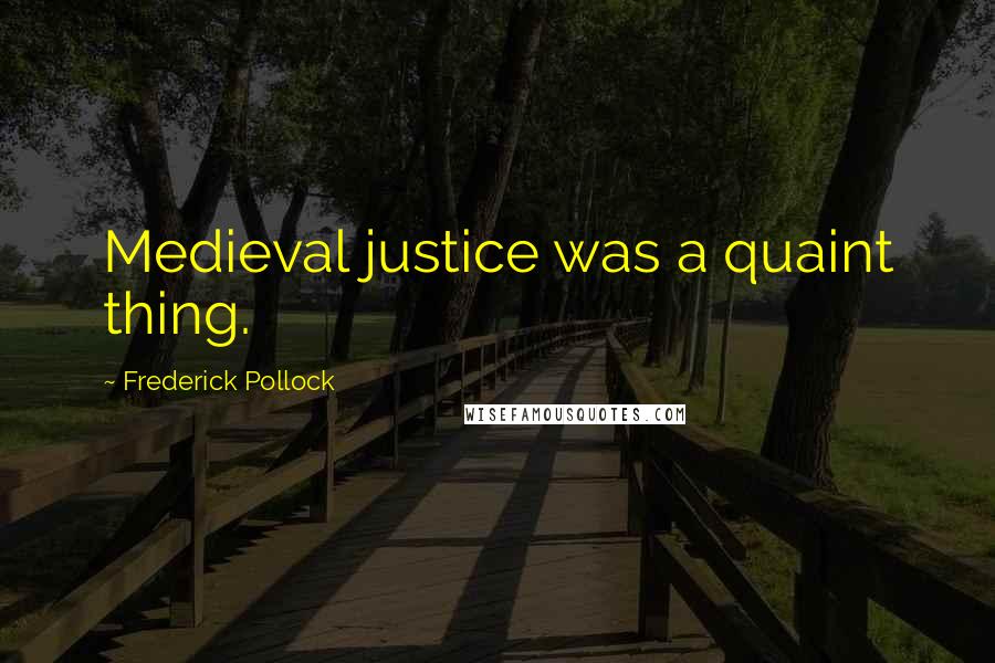 Frederick Pollock Quotes: Medieval justice was a quaint thing.