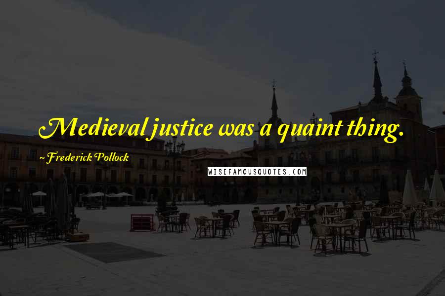 Frederick Pollock Quotes: Medieval justice was a quaint thing.