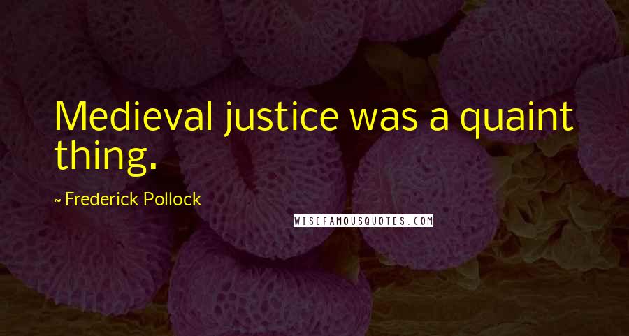 Frederick Pollock Quotes: Medieval justice was a quaint thing.