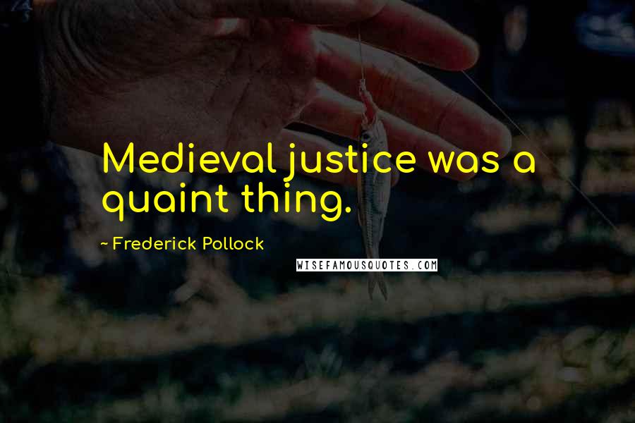 Frederick Pollock Quotes: Medieval justice was a quaint thing.