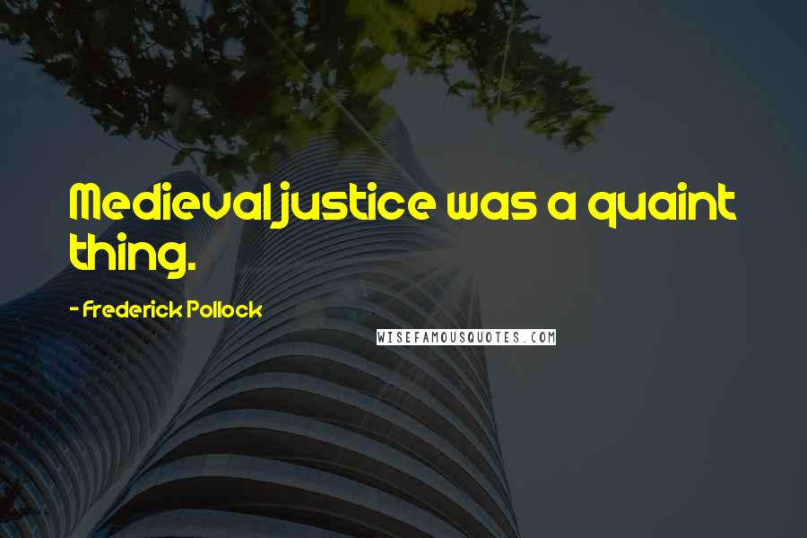 Frederick Pollock Quotes: Medieval justice was a quaint thing.