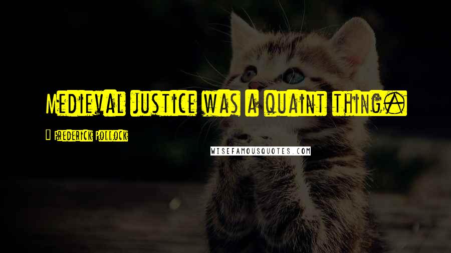 Frederick Pollock Quotes: Medieval justice was a quaint thing.