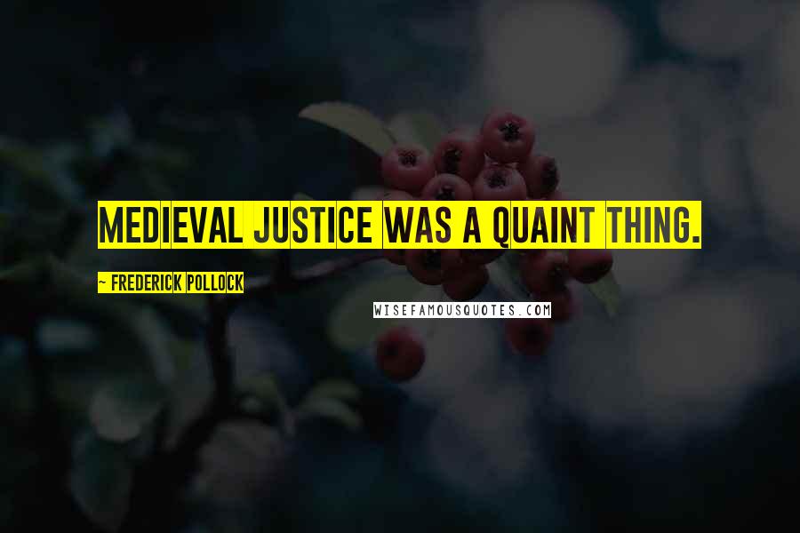 Frederick Pollock Quotes: Medieval justice was a quaint thing.