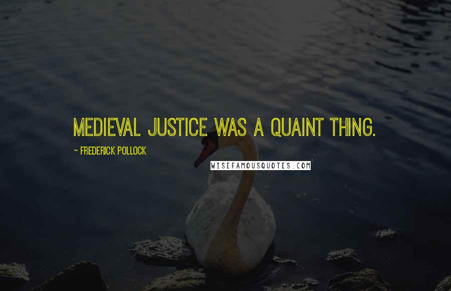 Frederick Pollock Quotes: Medieval justice was a quaint thing.