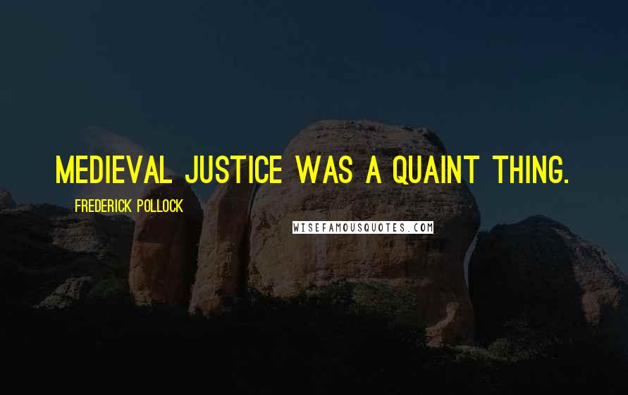 Frederick Pollock Quotes: Medieval justice was a quaint thing.