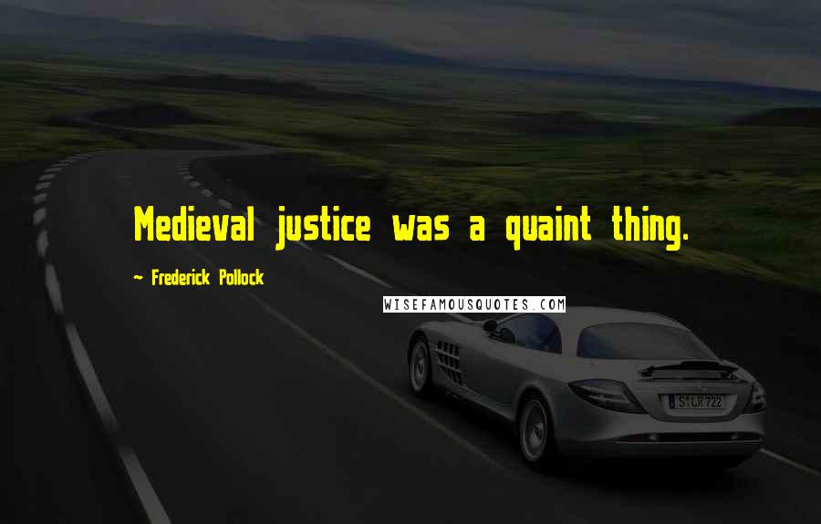 Frederick Pollock Quotes: Medieval justice was a quaint thing.