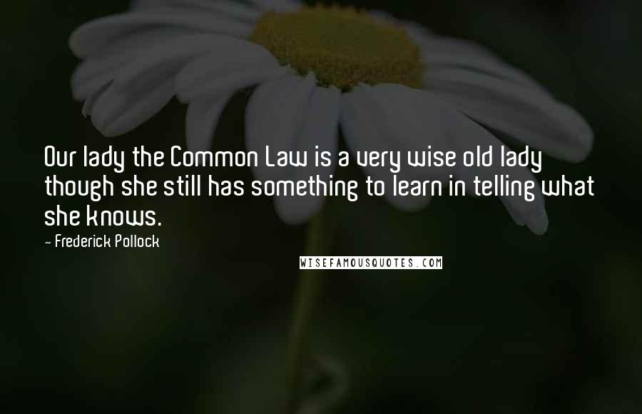 Frederick Pollock Quotes: Our lady the Common Law is a very wise old lady though she still has something to learn in telling what she knows.