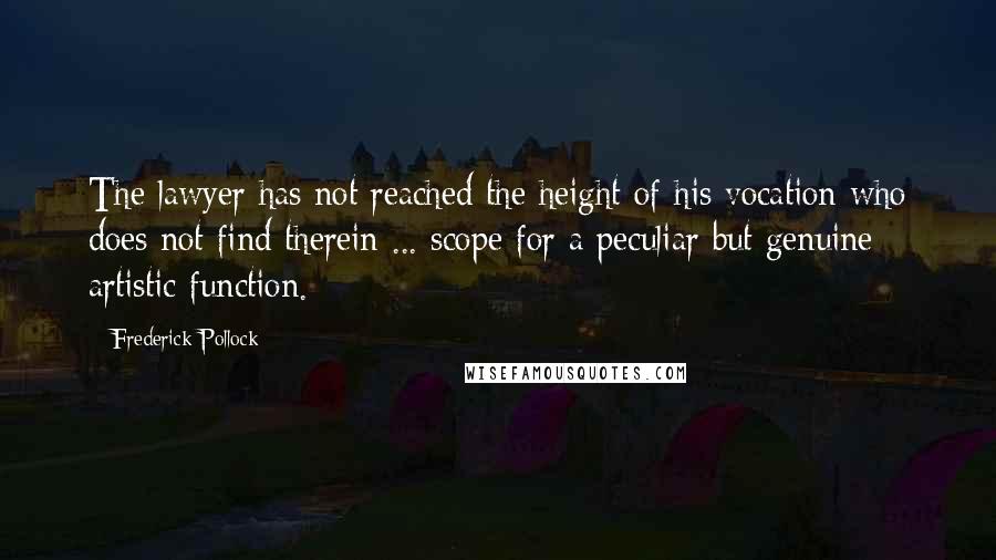 Frederick Pollock Quotes: The lawyer has not reached the height of his vocation who does not find therein ... scope for a peculiar but genuine artistic function.