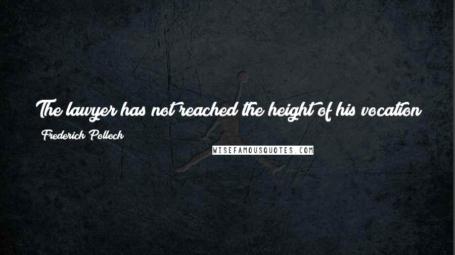 Frederick Pollock Quotes: The lawyer has not reached the height of his vocation who does not find therein ... scope for a peculiar but genuine artistic function.