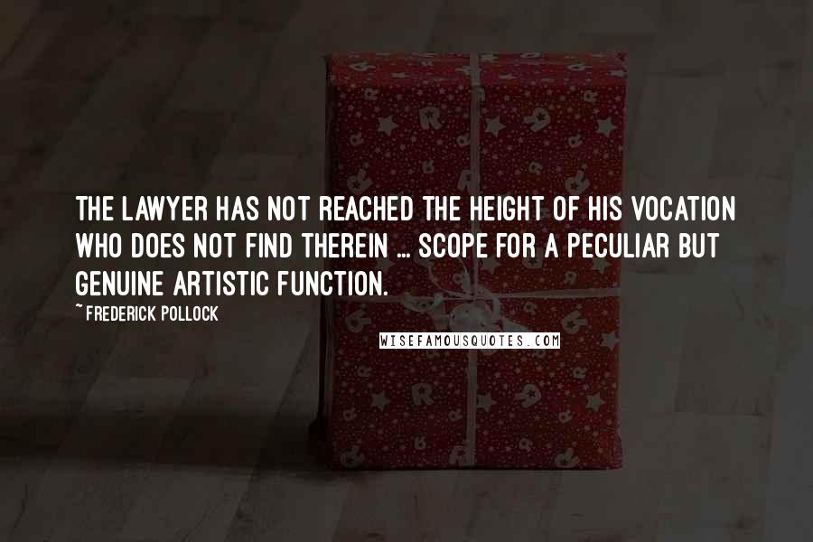 Frederick Pollock Quotes: The lawyer has not reached the height of his vocation who does not find therein ... scope for a peculiar but genuine artistic function.