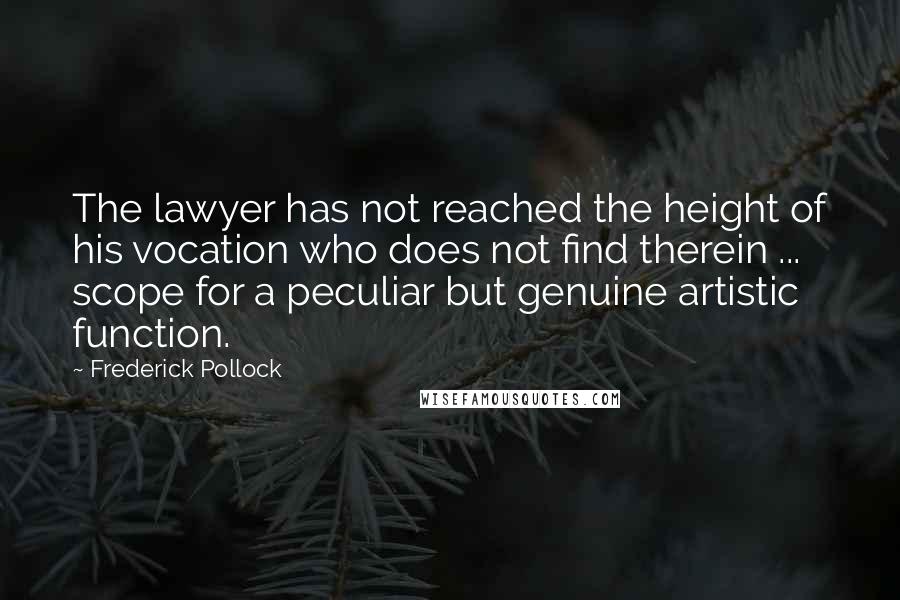 Frederick Pollock Quotes: The lawyer has not reached the height of his vocation who does not find therein ... scope for a peculiar but genuine artistic function.