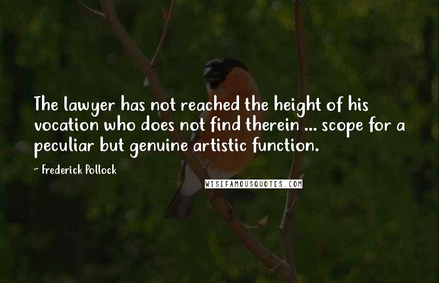 Frederick Pollock Quotes: The lawyer has not reached the height of his vocation who does not find therein ... scope for a peculiar but genuine artistic function.