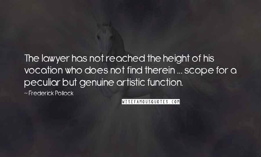Frederick Pollock Quotes: The lawyer has not reached the height of his vocation who does not find therein ... scope for a peculiar but genuine artistic function.