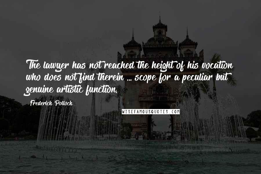 Frederick Pollock Quotes: The lawyer has not reached the height of his vocation who does not find therein ... scope for a peculiar but genuine artistic function.