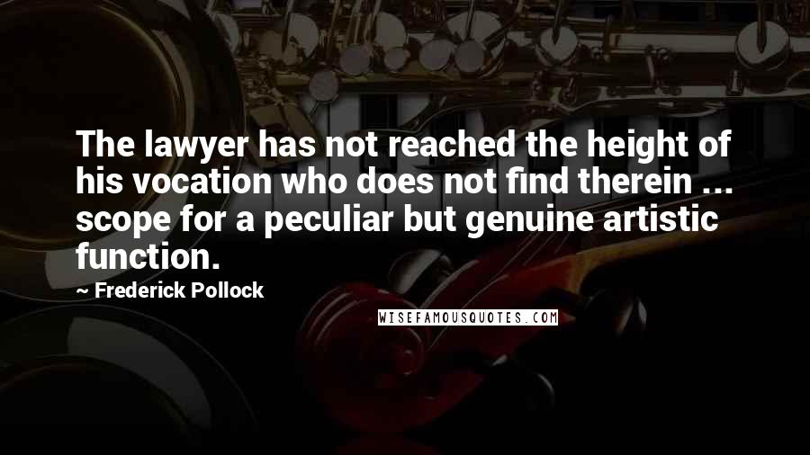 Frederick Pollock Quotes: The lawyer has not reached the height of his vocation who does not find therein ... scope for a peculiar but genuine artistic function.