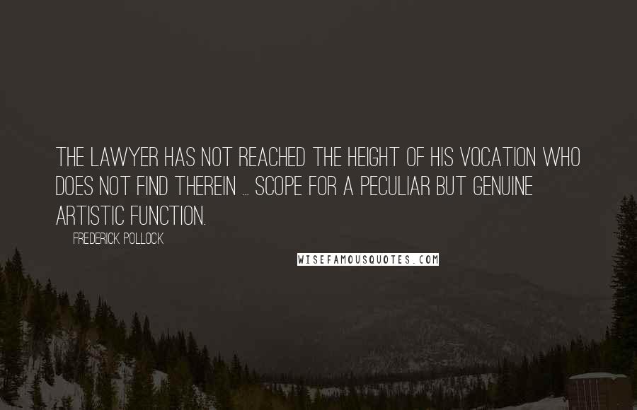 Frederick Pollock Quotes: The lawyer has not reached the height of his vocation who does not find therein ... scope for a peculiar but genuine artistic function.