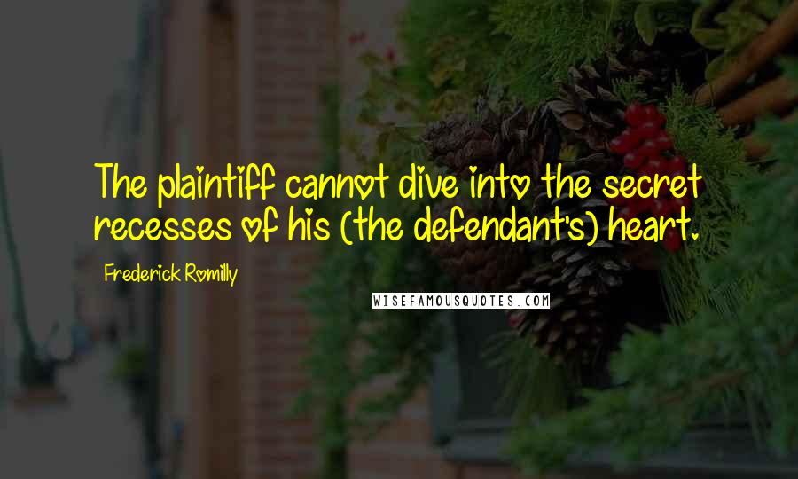 Frederick Romilly Quotes: The plaintiff cannot dive into the secret recesses of his (the defendant's) heart.