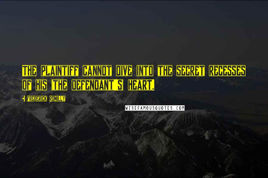 Frederick Romilly Quotes: The plaintiff cannot dive into the secret recesses of his (the defendant's) heart.