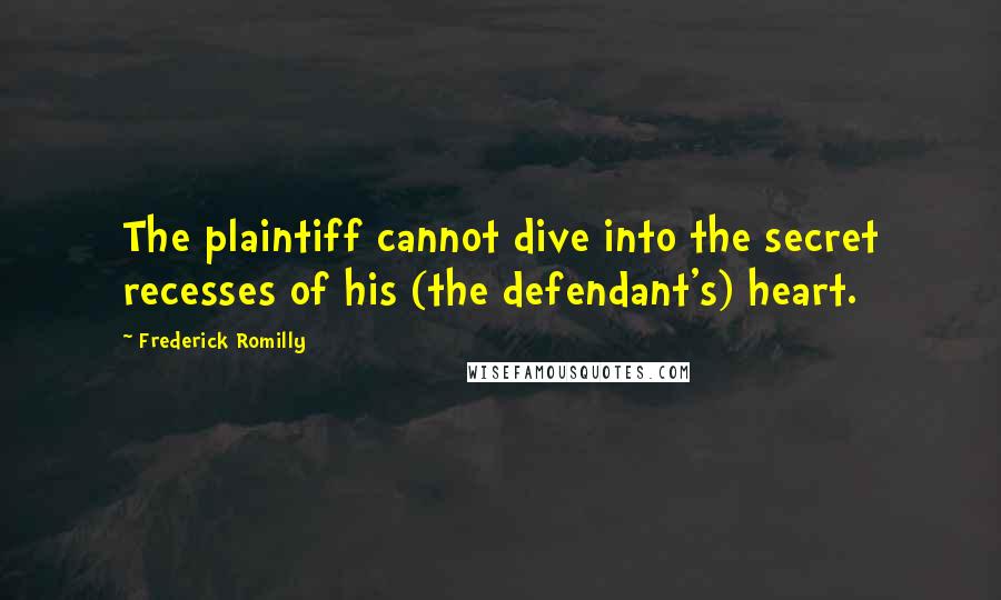 Frederick Romilly Quotes: The plaintiff cannot dive into the secret recesses of his (the defendant's) heart.