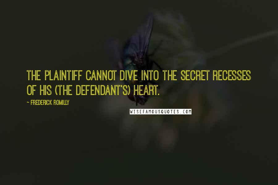 Frederick Romilly Quotes: The plaintiff cannot dive into the secret recesses of his (the defendant's) heart.