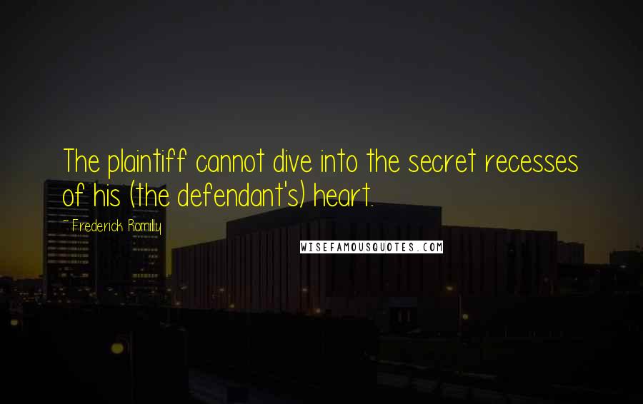 Frederick Romilly Quotes: The plaintiff cannot dive into the secret recesses of his (the defendant's) heart.