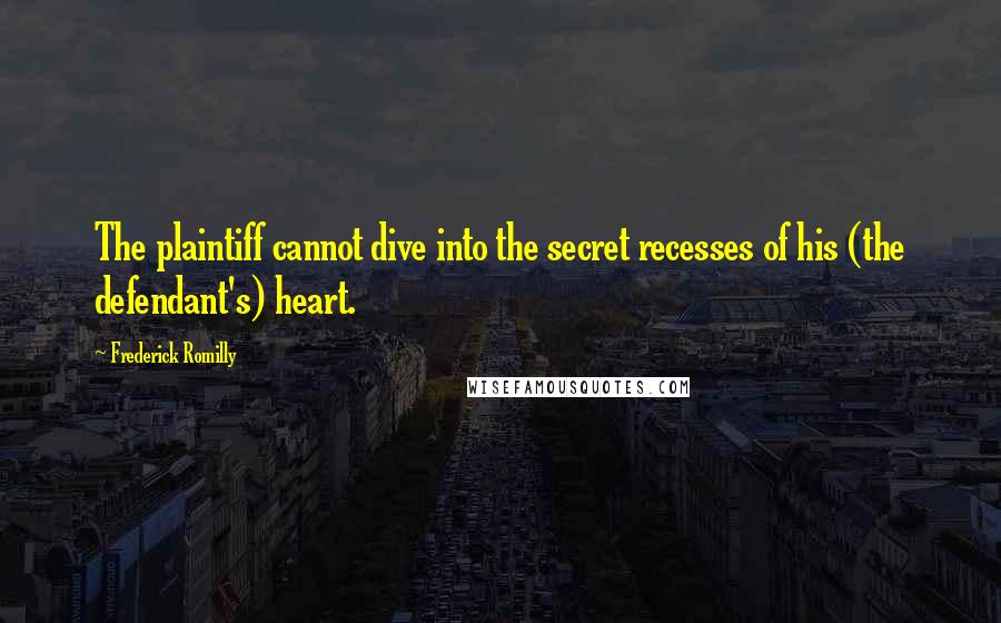 Frederick Romilly Quotes: The plaintiff cannot dive into the secret recesses of his (the defendant's) heart.