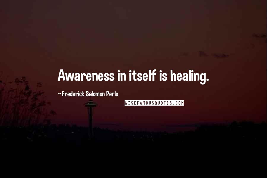 Frederick Salomon Perls Quotes: Awareness in itself is healing.