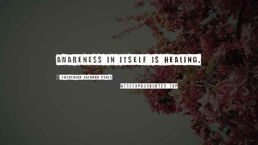 Frederick Salomon Perls Quotes: Awareness in itself is healing.