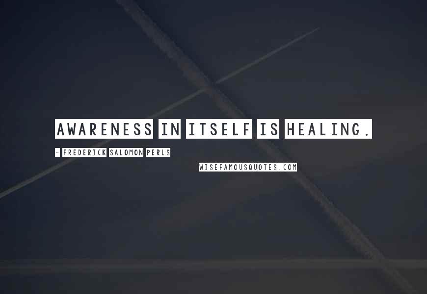 Frederick Salomon Perls Quotes: Awareness in itself is healing.