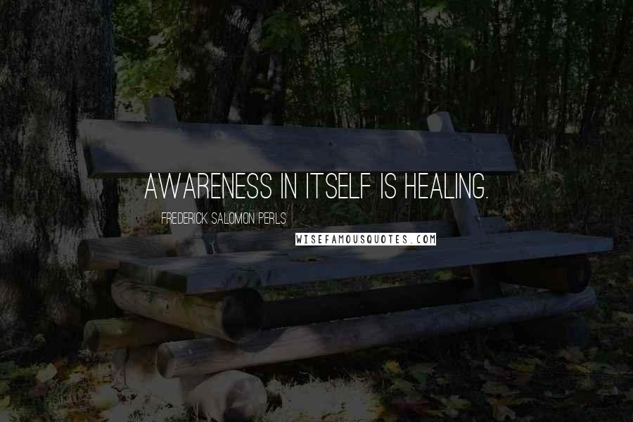 Frederick Salomon Perls Quotes: Awareness in itself is healing.