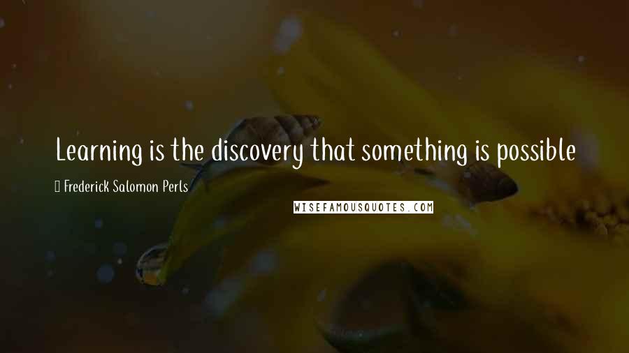 Frederick Salomon Perls Quotes: Learning is the discovery that something is possible