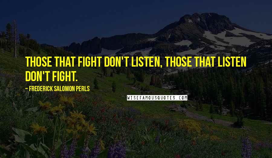Frederick Salomon Perls Quotes: Those that fight don't listen, those that listen don't fight.