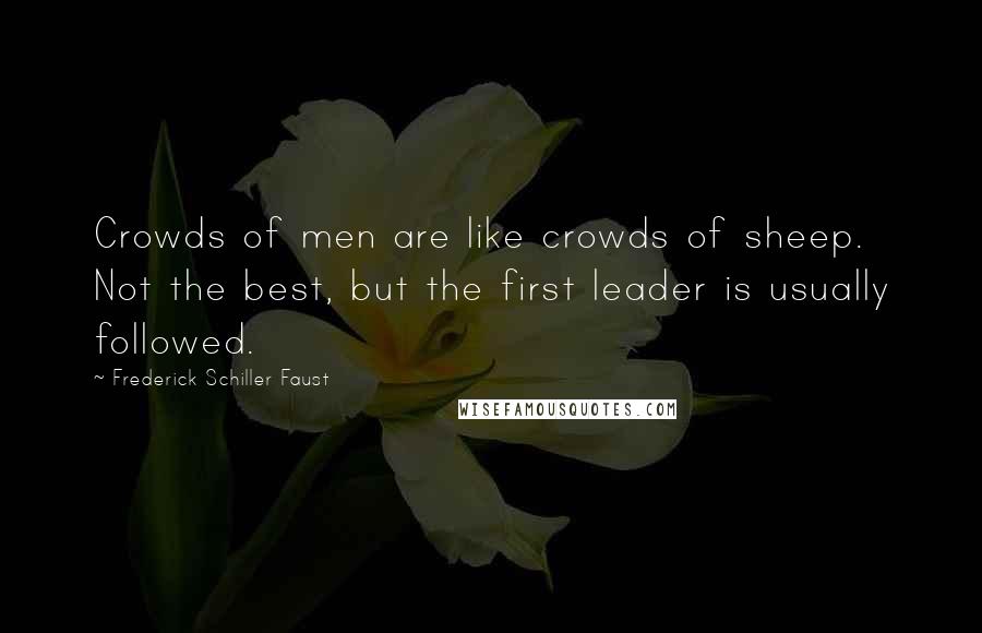 Frederick Schiller Faust Quotes: Crowds of men are like crowds of sheep. Not the best, but the first leader is usually followed.