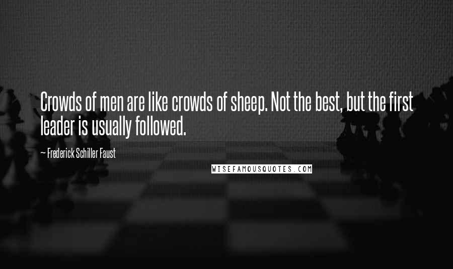 Frederick Schiller Faust Quotes: Crowds of men are like crowds of sheep. Not the best, but the first leader is usually followed.