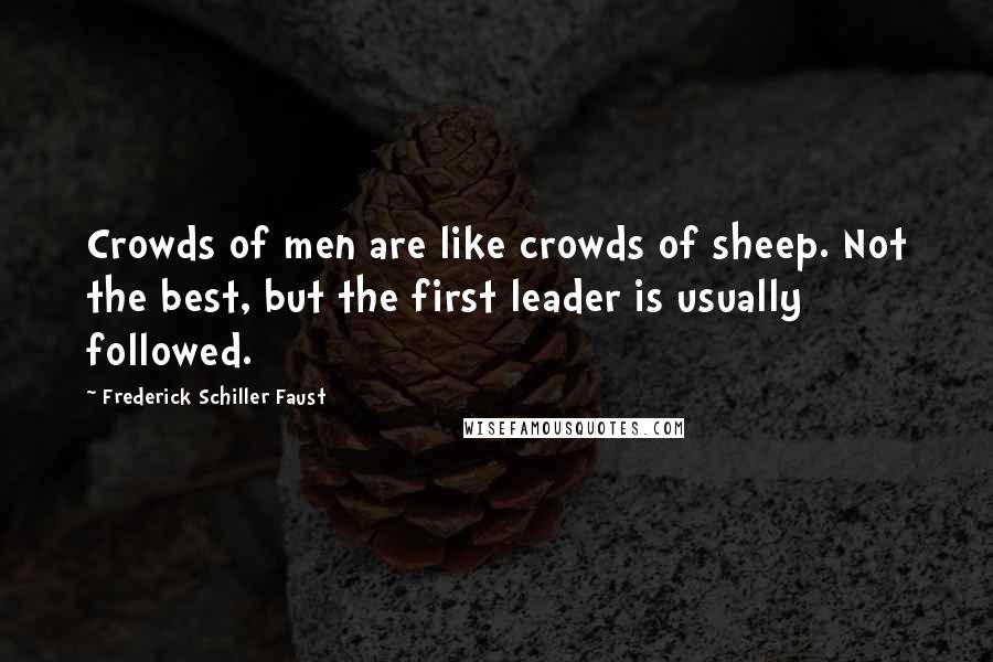 Frederick Schiller Faust Quotes: Crowds of men are like crowds of sheep. Not the best, but the first leader is usually followed.