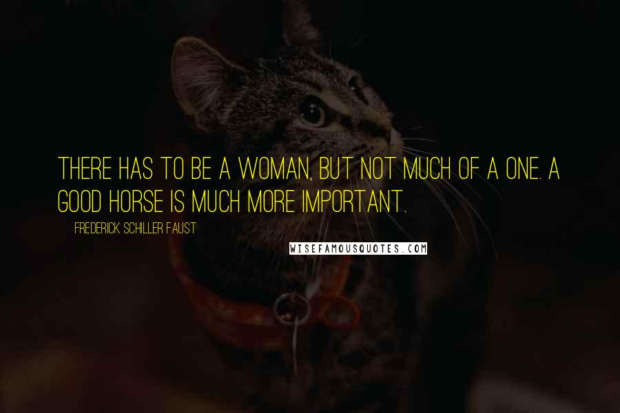 Frederick Schiller Faust Quotes: There has to be a woman, but not much of a one. A good horse is much more important.