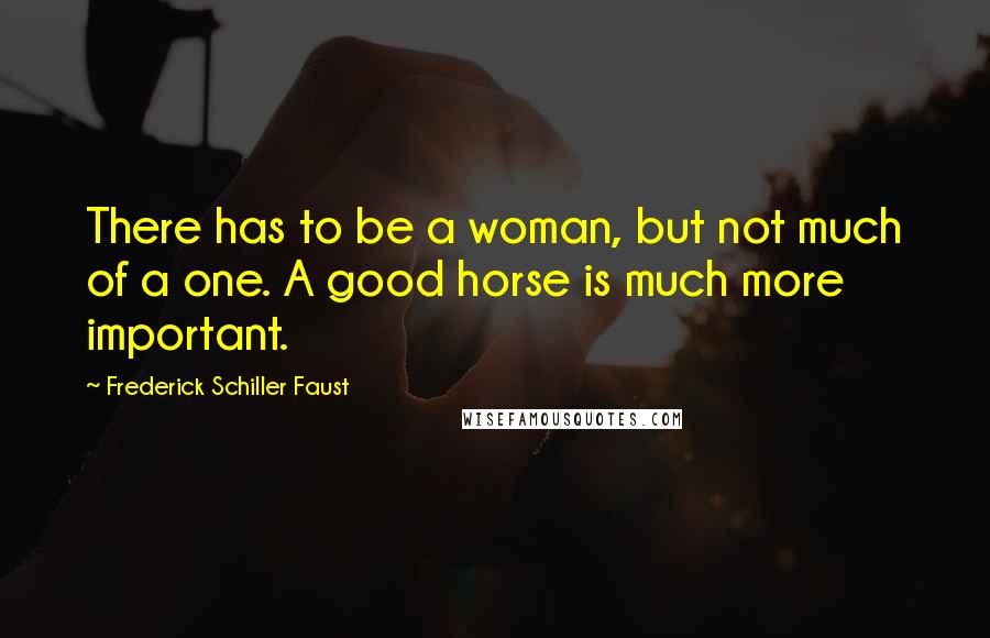 Frederick Schiller Faust Quotes: There has to be a woman, but not much of a one. A good horse is much more important.