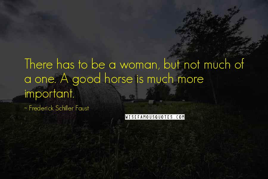 Frederick Schiller Faust Quotes: There has to be a woman, but not much of a one. A good horse is much more important.