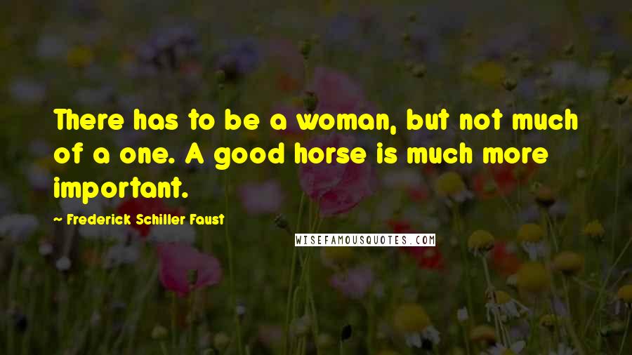 Frederick Schiller Faust Quotes: There has to be a woman, but not much of a one. A good horse is much more important.