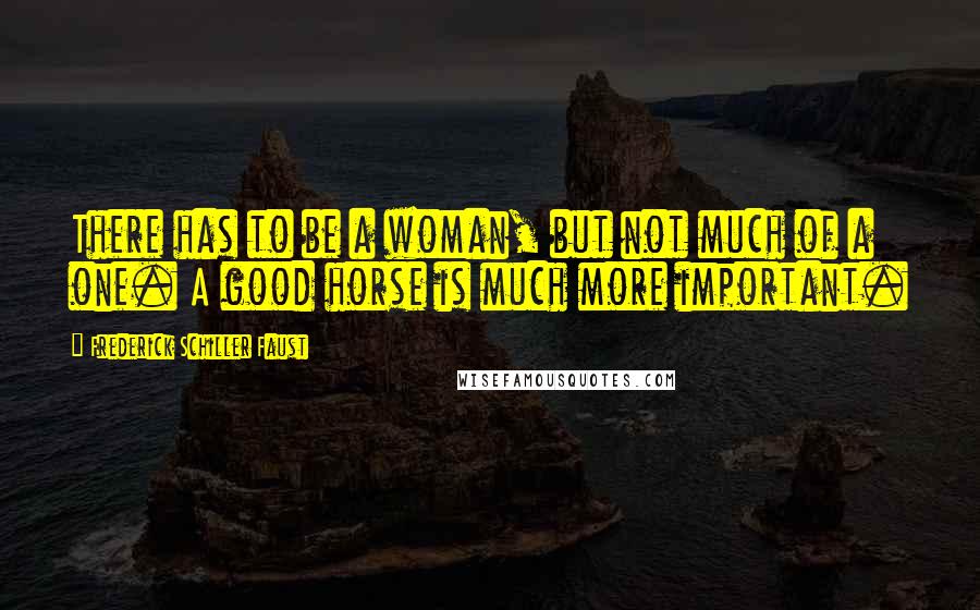 Frederick Schiller Faust Quotes: There has to be a woman, but not much of a one. A good horse is much more important.