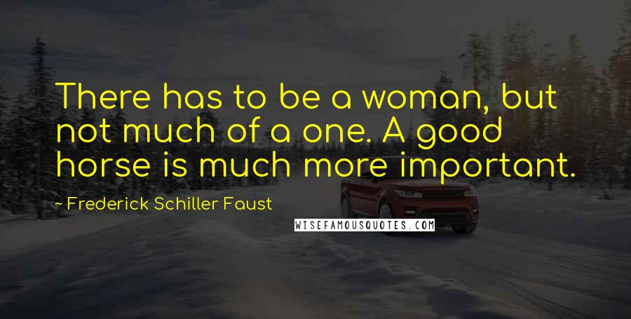 Frederick Schiller Faust Quotes: There has to be a woman, but not much of a one. A good horse is much more important.