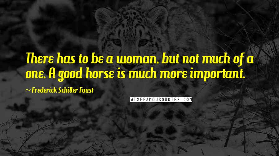 Frederick Schiller Faust Quotes: There has to be a woman, but not much of a one. A good horse is much more important.